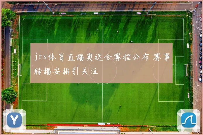 jrs体育直播奥运会赛程公布 赛事转播安排引关注