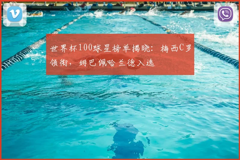 世界杯100球星榜单揭晓：梅西C罗领衔，姆巴佩哈兰德入选