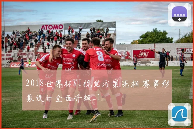 2018世界杯VI视觉方案亮相 赛事形象设计全面升级_1