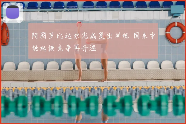 阿图罗比达尔完成复出训练 国米中场轮换竞争再升温