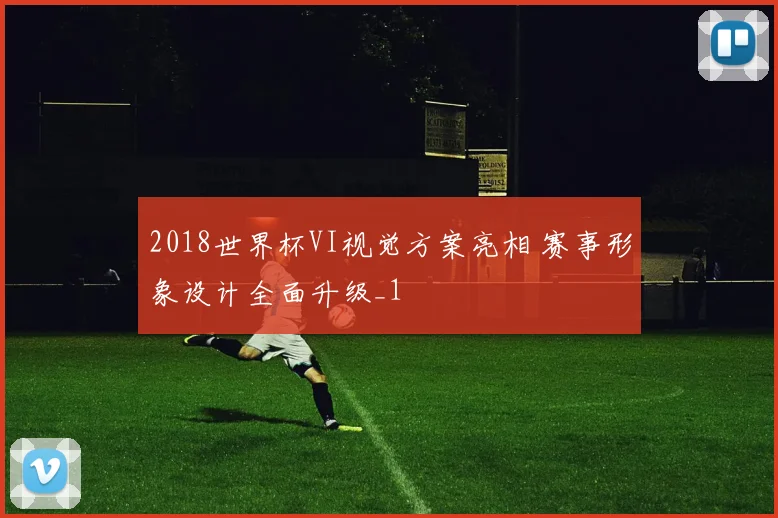 2018世界杯VI视觉方案亮相 赛事形象设计全面升级_1