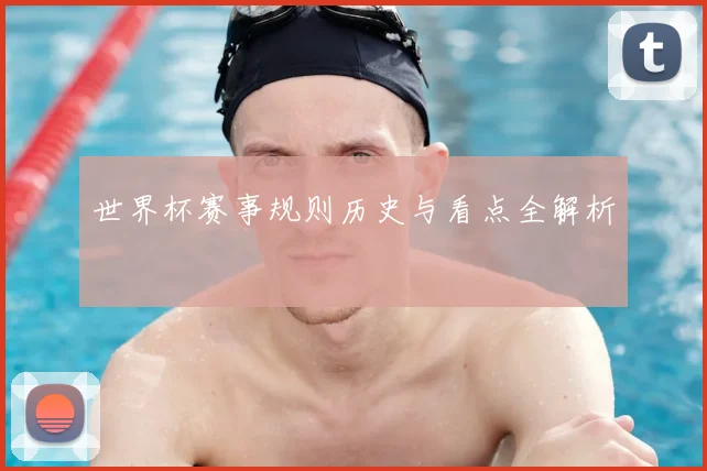 世界杯赛事规则历史与看点全解析