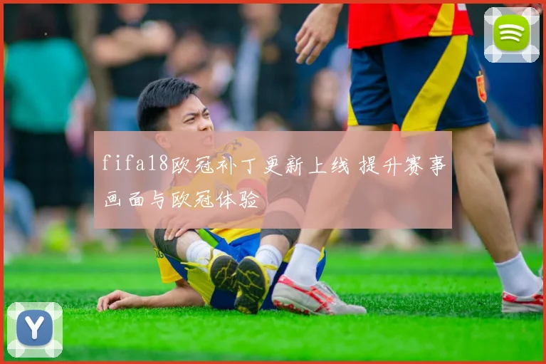 fifa18欧冠补丁更新上线 提升赛事画面与欧冠体验