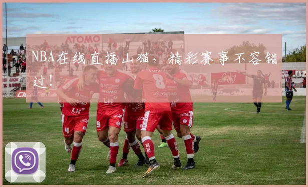 NBA在线直播山猫，精彩赛事不容错过！