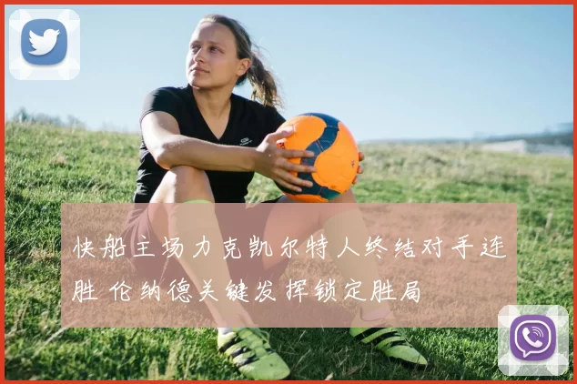 快船主场力克凯尔特人终结对手连胜 伦纳德关键发挥锁定胜局