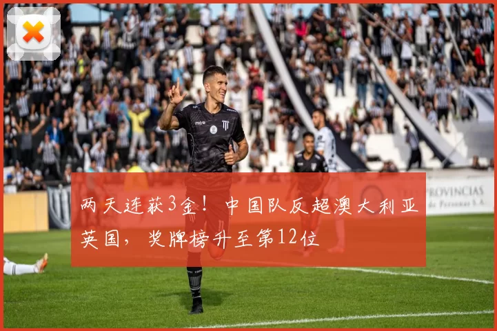 两天连获3金！中国队反超澳大利亚英国，奖牌榜升至第12位