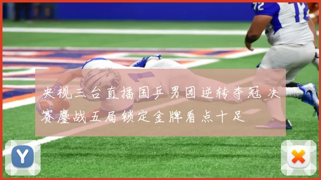 央视三台直播国乒男团逆转夺冠 决赛鏖战五局锁定金牌看点十足