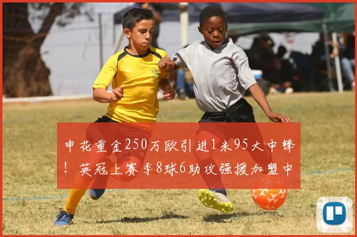 申花重金250万欧引进1米95大中锋!英冠上赛季8球6助攻强援加盟中超_马赫塔·盖耶_联赛_球迷