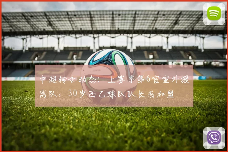 中超转会动态：上赛季第6官宣外援离队，30岁西乙球队队长或加盟