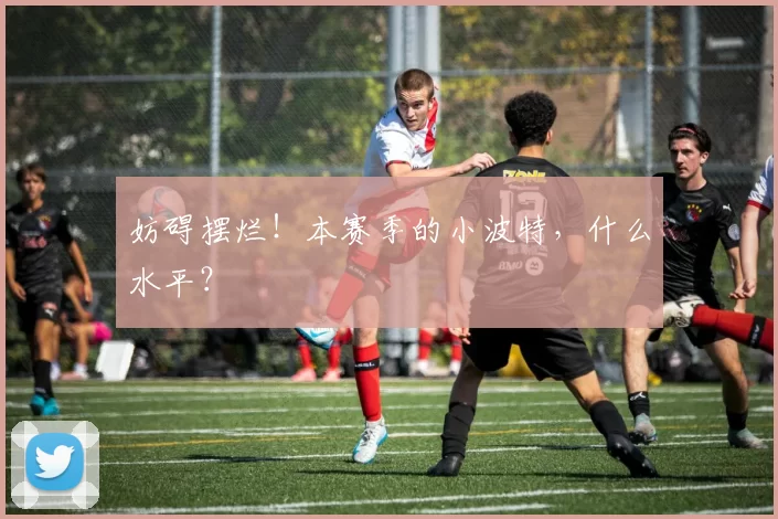 妨碍摆烂！本赛季的小波特，什么水平？