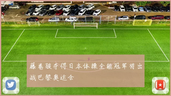 藤卷骏夺得日本体操全能冠军将出战巴黎奥运会