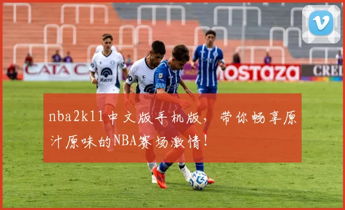 nba2k11中文版手机版，带你畅享原汁原味的NBA赛场激情！
