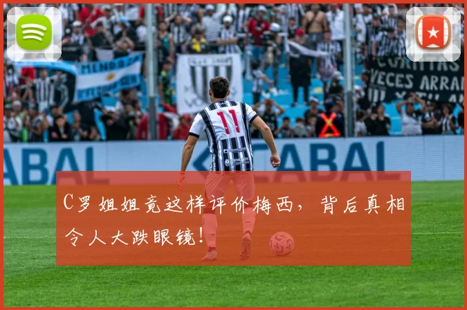 C罗姐姐竟这样评价梅西，背后真相令人大跌眼镜！
