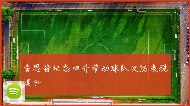 黄思静状态回升带动球队攻防表现提升