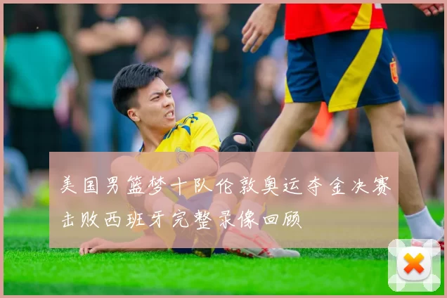 美国男篮梦十队伦敦奥运夺金决赛击败西班牙完整录像回顾