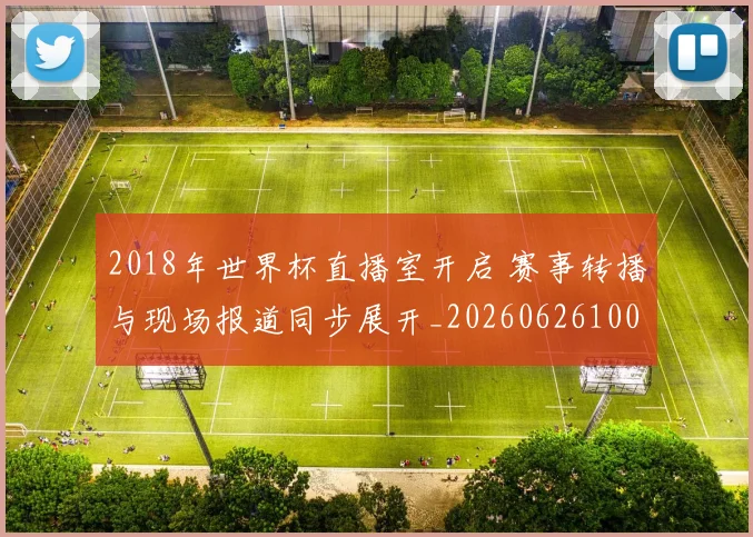 2018年世界杯直播室开启 赛事转播与现场报道同步展开_20260626100924
